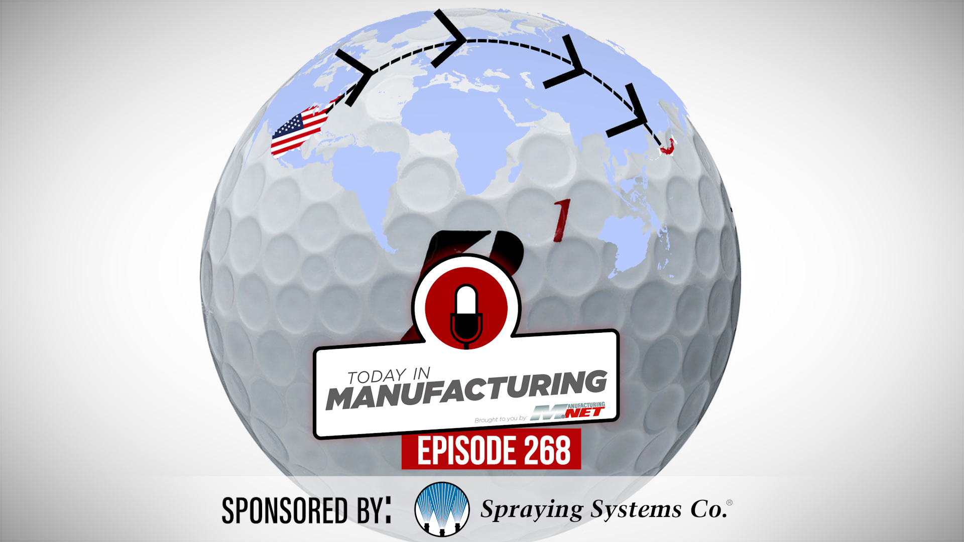 Today's Manufacturing Episode 268 podcast cover featuring a golf ball with world map, airplane routes, and US flag, sponsored by Spraying Systems Co.